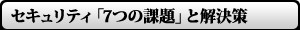 セキュリティ「7つの課題」と解決策