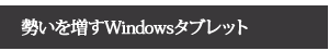 【勢いを増すWindowsタブレット】