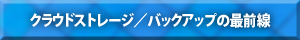 【クラウドストレージ／バックアップの最前線】