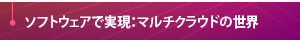 【ソフトウェアで実現：マルチクラウドの世界】